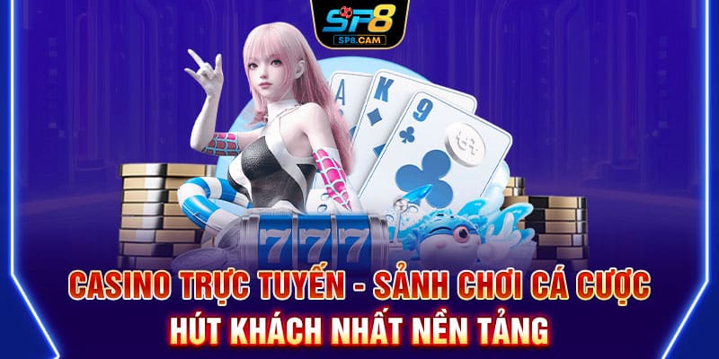 Casino trực tuyến - Sảnh chơi cá cược hút khách nhất nền tảng