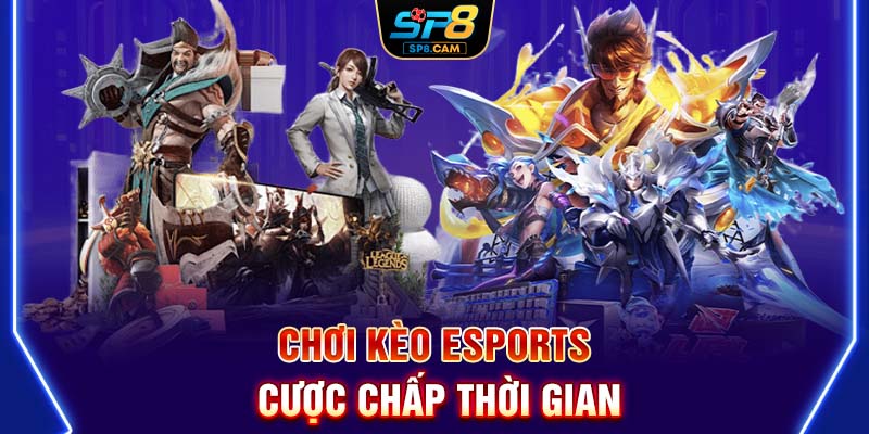 Chơi kèo Esports cược chấp thời gian