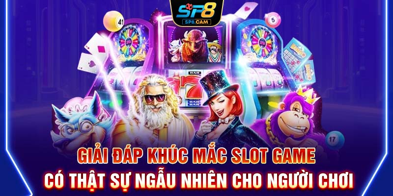 Giải đáp khúc mắc slot game có thật sự ngẫu nhiên cho người chơi