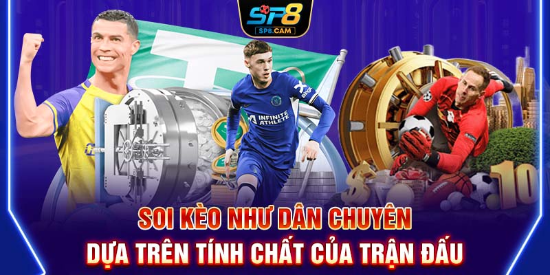 Soi kèo như dân chuyên dựa trên tính chất của trận đấu