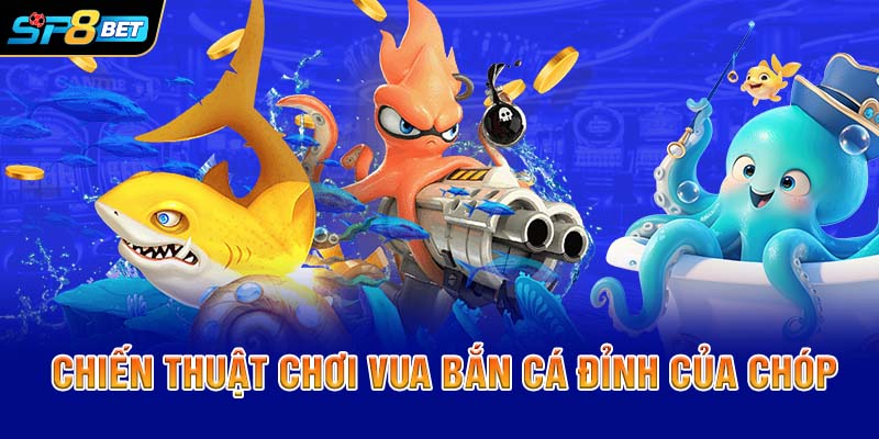 Chiến thuật chơi Vua Bắn Cá đỉnh của chóp